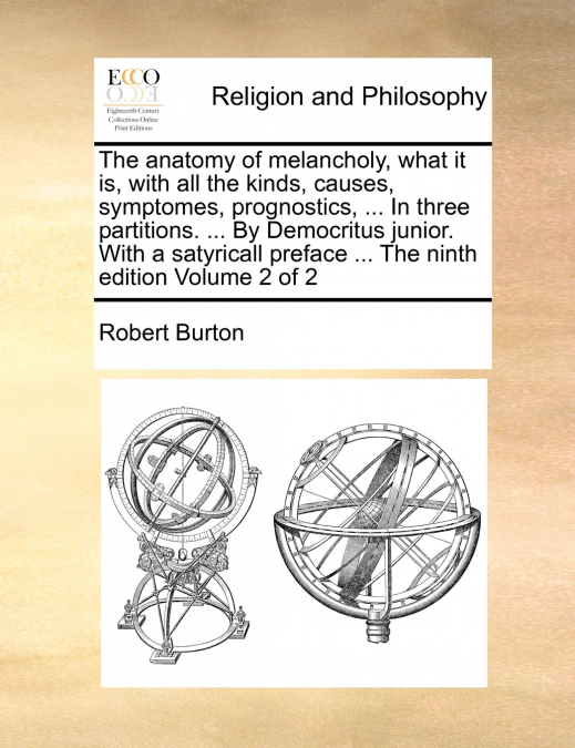 The anatomy of melancholy, what it is, with all the kinds, causes, symptomes, prognostics, ... In three partitions. ... By Democritus junior. With a satyricall preface ... The ninth edition  Volume 2 