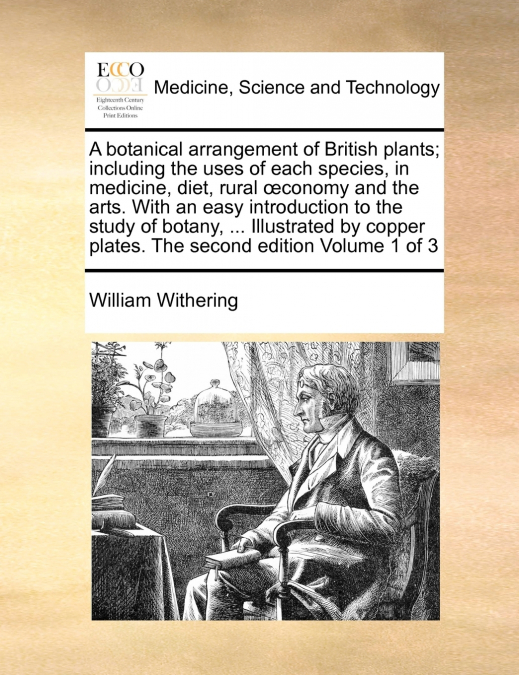 A botanical arrangement of British plants; including the uses of each species, in medicine, diet, rural œconomy and the arts. With an easy introduction to the study of botany, ... Illustrated by coppe