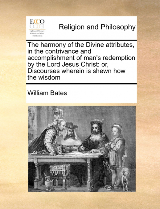 The harmony of the Divine attributes, in the contrivance and accomplishment of man’s redemption by the Lord Jesus Christ