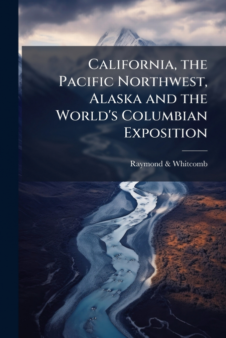 California, the Pacific Northwest, Alaska and the World’s Columbian Exposition