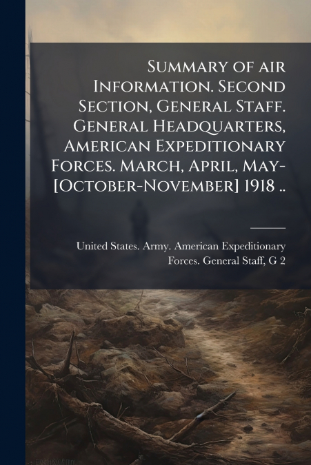 Summary of air Information. Second Section, General Staff. General Headquarters, American Expeditionary Forces. March, April, May-[October-November] 1918 ..