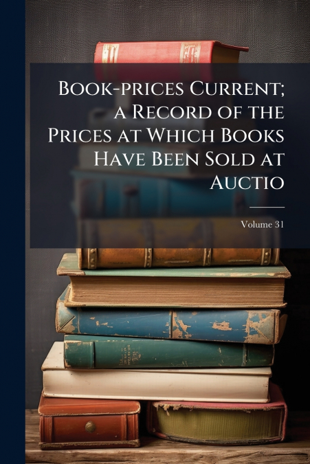 Book-prices Current; a Record of the Prices at Which Books Have Been Sold at Auctio; Volume 31