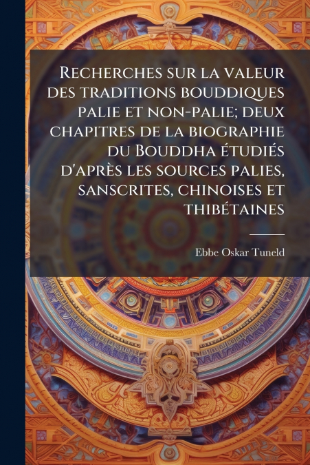 Recherches sur la valeur des traditions bouddiques palie et non-palie; deux chapitres de la biographie du Bouddha étudiés d’après les sources palies, sanscrites, chinoises et thibétaines
