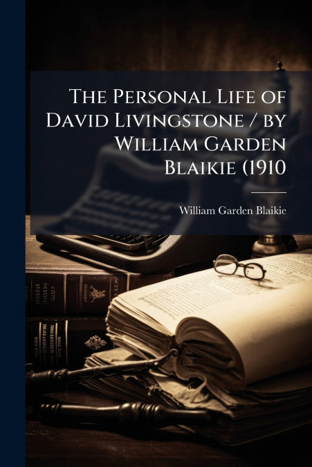 The Personal Life of David Livingstone / by William Garden Blaikie (1910