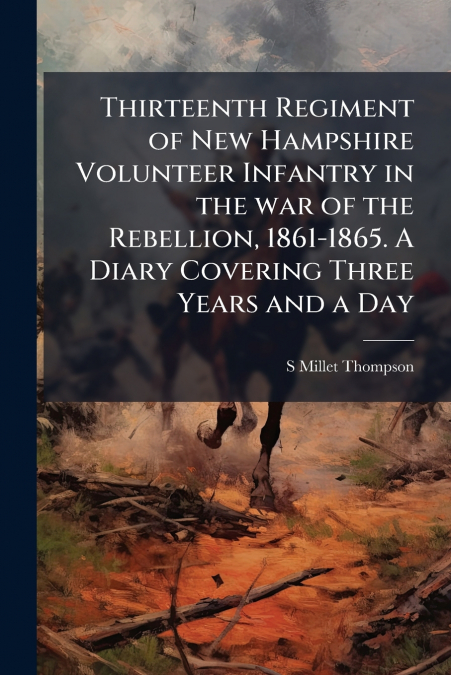 Thirteenth Regiment of New Hampshire Volunteer Infantry in the war of the Rebellion, 1861-1865. A Diary Covering Three Years and a Day
