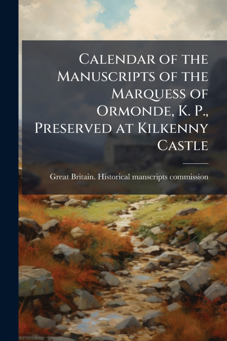 Calendar of the Manuscripts of the Marquess of Ormonde, K. P., Preserved at Kilkenny Castle