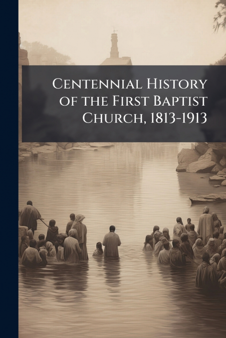 Centennial History of the First Baptist Church, 1813-1913