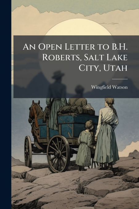An Open Letter to B.H. Roberts, Salt Lake City, Utah