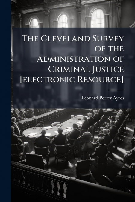 The Cleveland Survey of the Administration of Criminal Justice [electronic Resource]