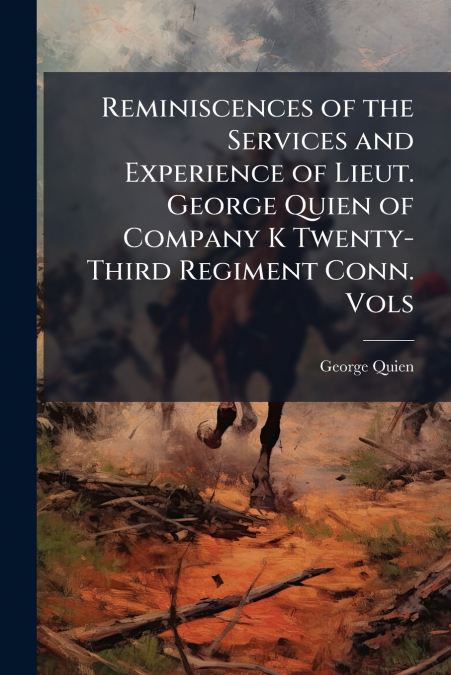 Reminiscences of the Services and Experience of Lieut. George Quien of Company K Twenty-Third Regiment Conn. Vols