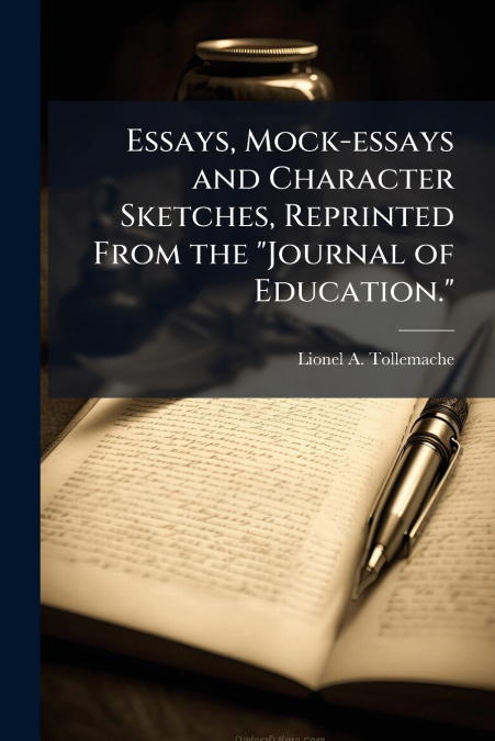 Essays, Mock-essays and Character Sketches, Reprinted From the 'Journal of Education.'