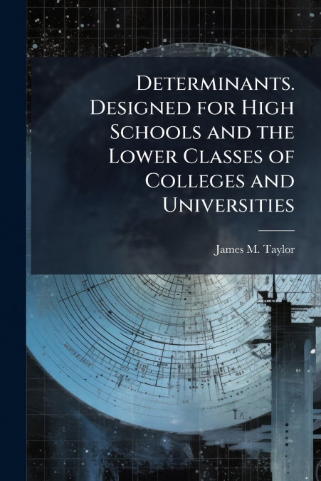 Determinants. Designed for High Schools and the Lower Classes of Colleges and Universities