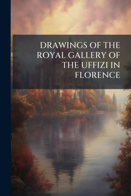 DRAWINGS OF THE ROYAL GALLERY OF THE UFFIZI IN FLORENCE
