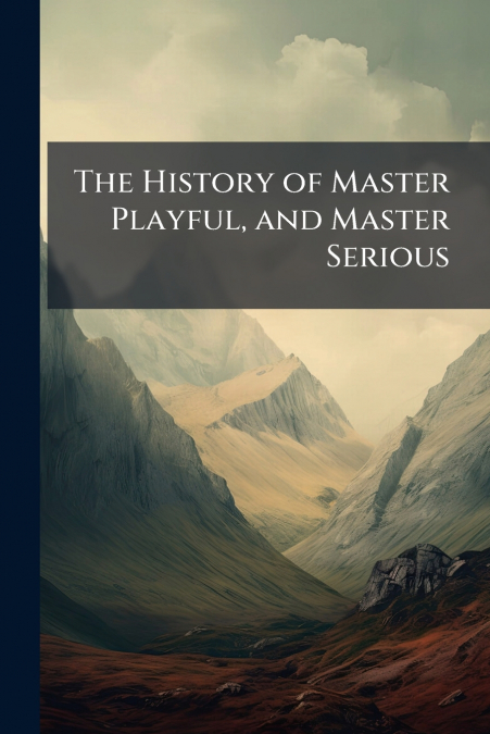 The History of Master Playful, and Master Serious