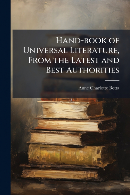 Hand-book of Universal Literature, From the Latest and Best Authorities