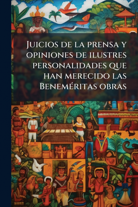 Juicios de la prensa y opiniones de ilustres personalidades que han merecido las Beneméritas obras