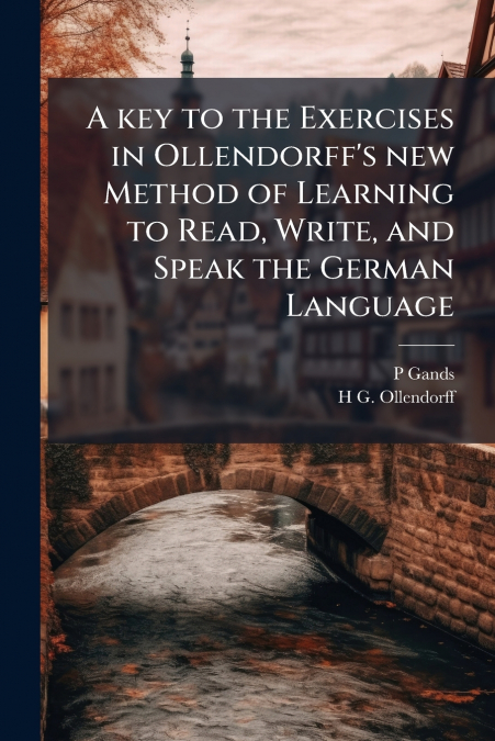 A key to the Exercises in Ollendorff’s new Method of Learning to Read, Write, and Speak the German Language
