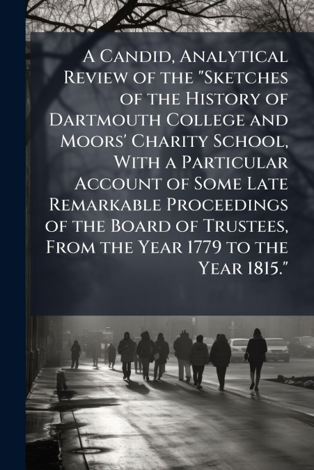 A Candid, Analytical Review of the 'Sketches of the History of Dartmouth College and Moors’ Charity School, With a Particular Account of Some Late Remarkable Proceedings of the Board of Trustees, From