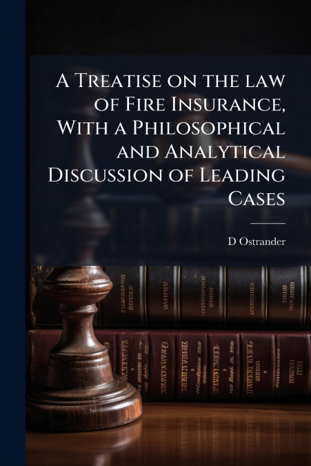 A Treatise on the law of Fire Insurance, With a Philosophical and Analytical Discussion of Leading Cases