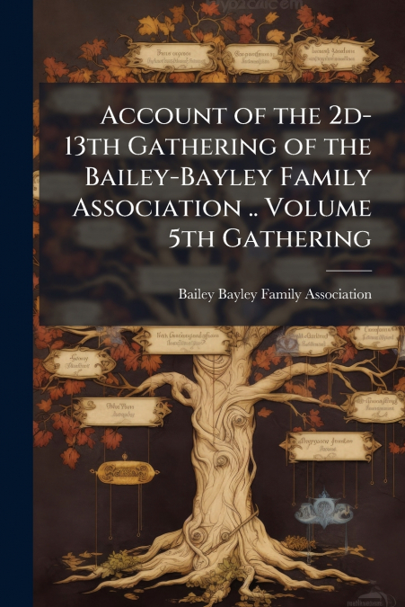 Account of the 2d-13th Gathering of the Bailey-Bayley Family Association .. Volume 5th Gathering