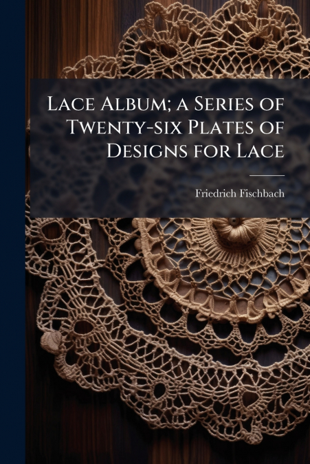 Lace Album; a Series of Twenty-six Plates of Designs for Lace