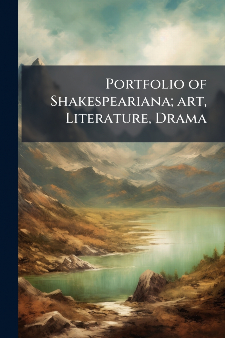 Portfolio of Shakespeariana; art, Literature, Drama