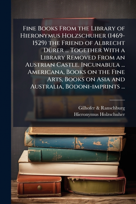Fine Books From the Library of Hieronymus Holzschuher (1469-1529) the Friend of Albrecht Dürer ... Together With a Library Removed From an Austrian Castle. Incunabula ... Americana, Books on the Fine 