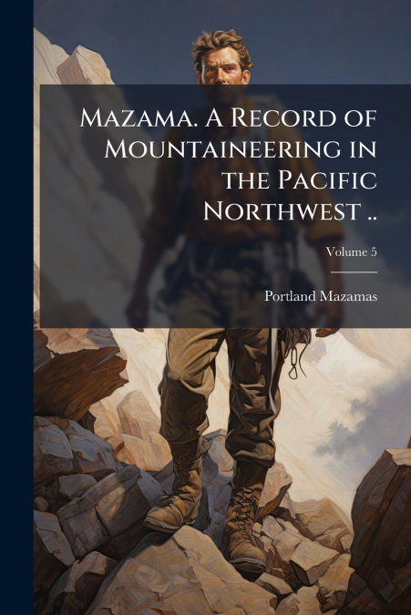 Mazama. A Record of Mountaineering in the Pacific Northwest ..; Volume 5