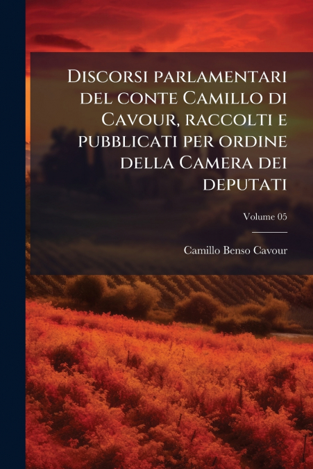 Discorsi parlamentari del conte Camillo di Cavour, raccolti e pubblicati per ordine della Camera dei deputati; Volume 05