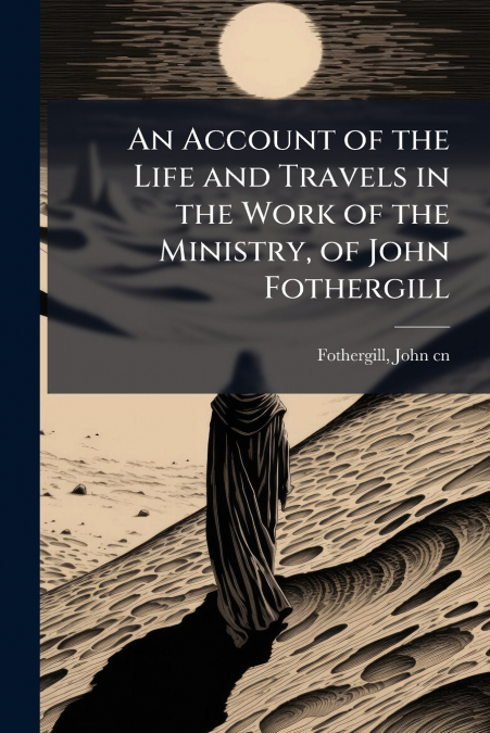 An Account of the Life and Travels in the Work of the Ministry, of John Fothergill