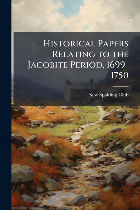 Historical Papers Relating to the Jacobite Period, 1699-1750