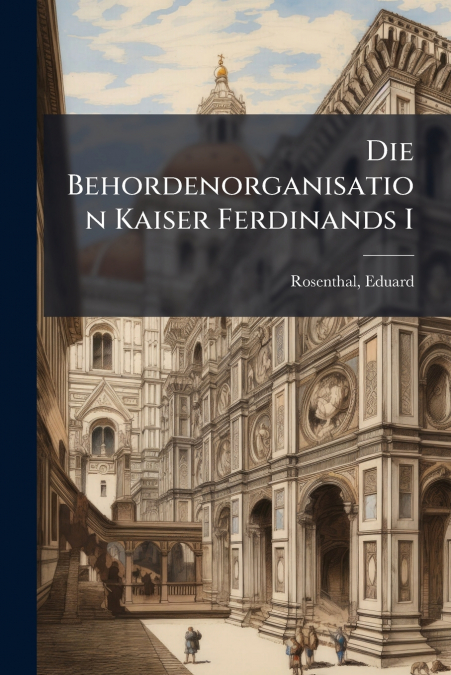 Die Behordenorganisation Kaiser Ferdinands I