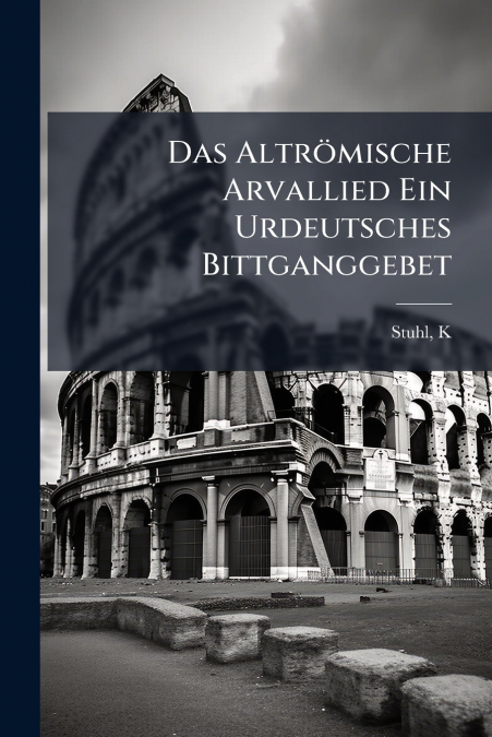 Das Altrömische Arvallied Ein Urdeutsches Bittganggebet