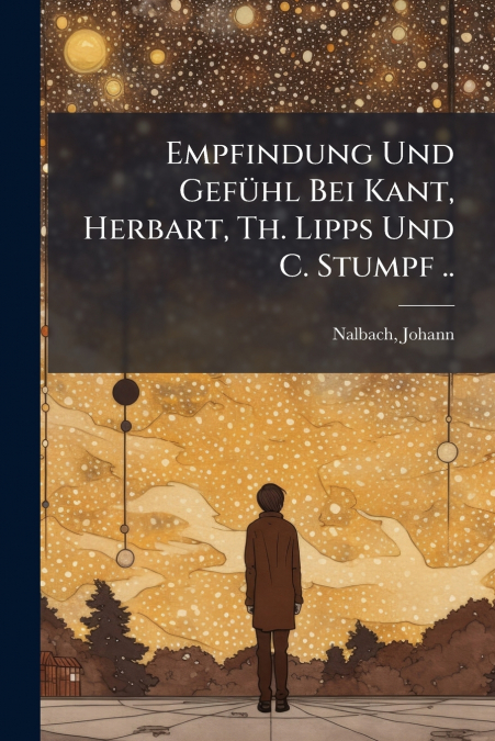 Empfindung Und Gefühl Bei Kant, Herbart, Th. Lipps Und C. Stumpf ..