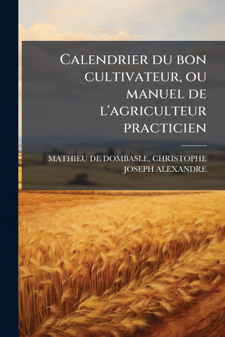 Calendrier du bon cultivateur, ou manuel de l’agriculteur practicien
