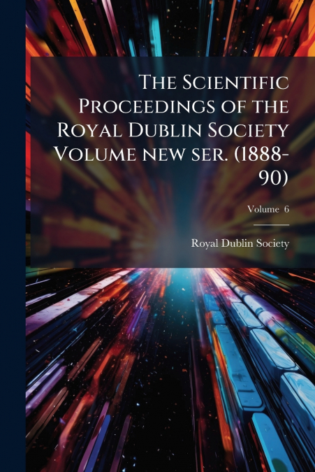 The Scientific Proceedings of the Royal Dublin Society Volume new ser. (1888-90); Volume  6