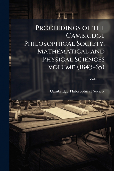 Proceedings of the Cambridge Philosophical Society, Mathematical and Physical Sciences Volume (1843-65); Volume  1