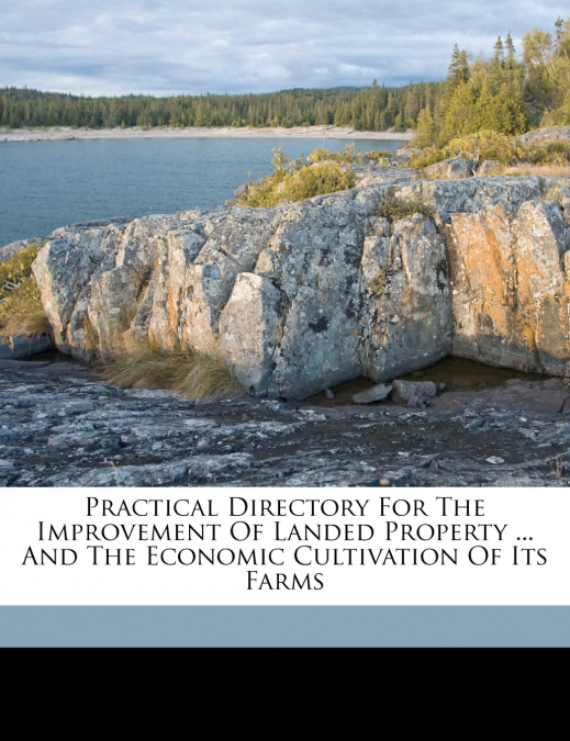 Practical directory for the improvement of landed property ... and the economic cultivation of its farms