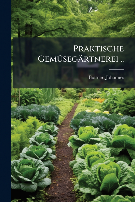 Praktische Gemüsegärtnerei ..