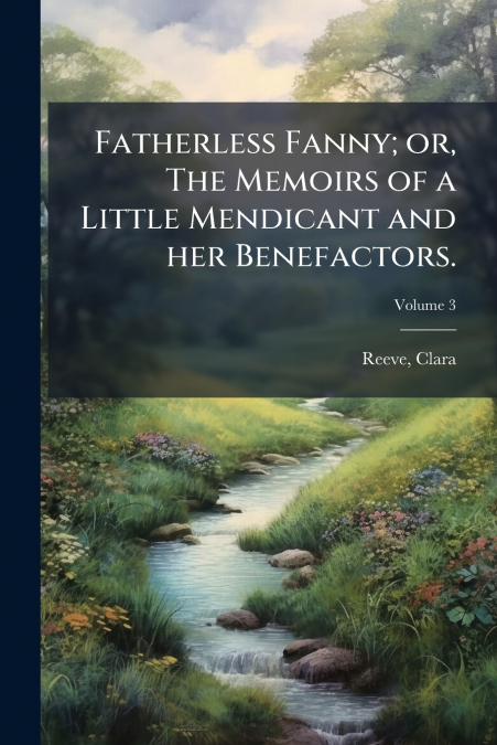 Fatherless Fanny; or, The Memoirs of a Little Mendicant and her Benefactors.