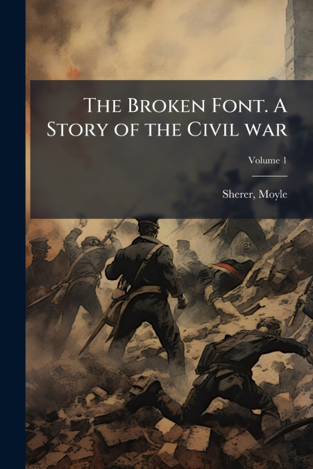 The Broken Font. A Story of the Civil war; Volume 1