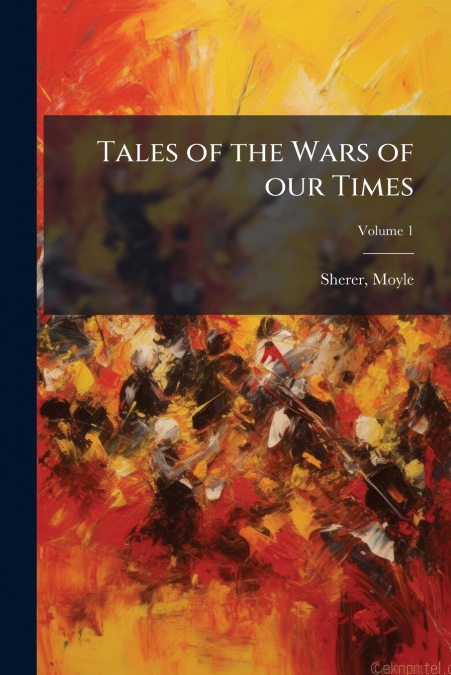 Tales of the Wars of our Times; Volume 1
