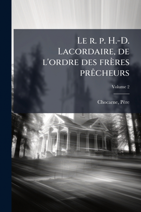 Le r. p. H.-D. Lacordaire, de l’ordre des frères prêcheurs