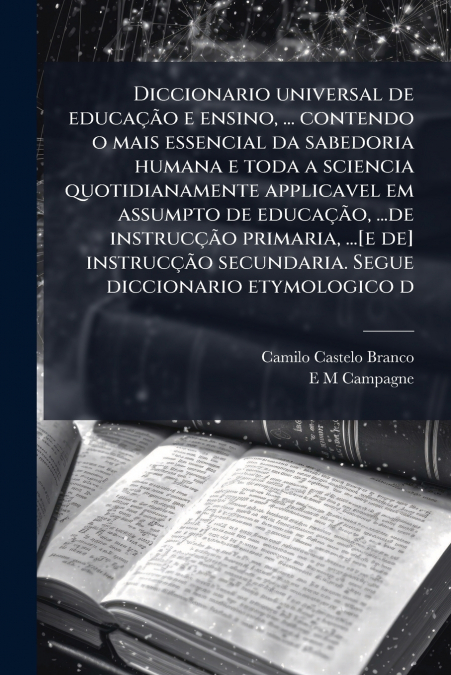 Diccionario universal de educação e ensino, ... contendo o mais essencial da sabedoria humana e toda a sciencia quotidianamente applicavel em assumpto de educação, ...de instrucção primaria, ...[e de]