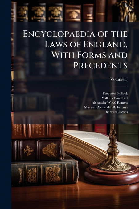 Encyclopaedia of the Laws of England, With Forms and Precedents; Volume 5