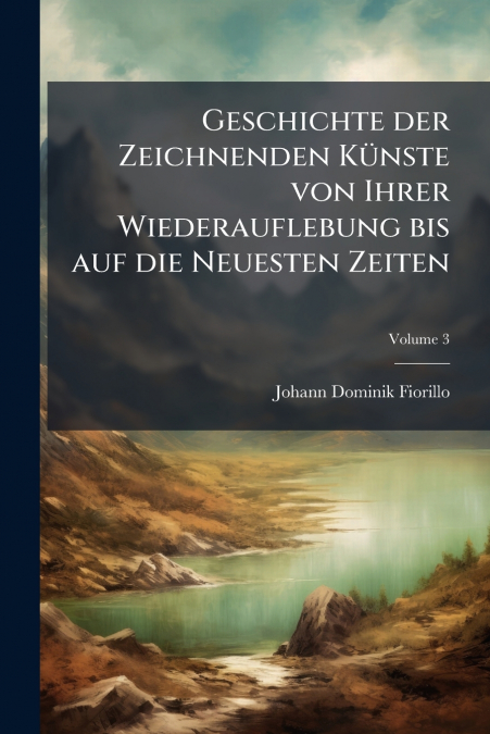 Geschichte der Zeichnenden Künste von Ihrer Wiederauflebung bis auf die Neuesten Zeiten; Volume 3