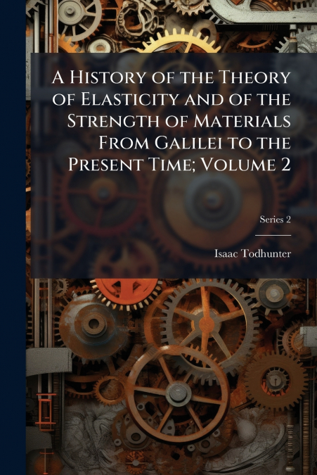 A History of the Theory of Elasticity and of the Strength of Materials From Galilei to the Present Time; Volume 2; Series 2