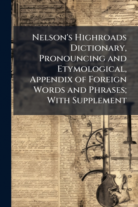 Nelson’s Highroads Dictionary, Pronouncing and Etymological, Appendix of Foreign Words and Phrases; With Supplement