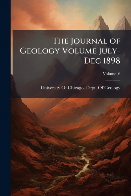 The Journal of Geology Volume July-Dec 1898; Volume  6