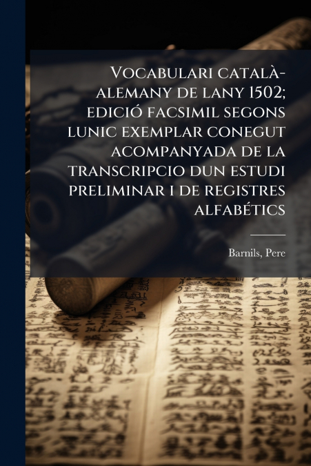 Vocabulari català-alemany de lany 1502; edició facsimil segons lunic exemplar conegut acompanyada de la transcripcio dun estudi preliminar i de registres alfabétics